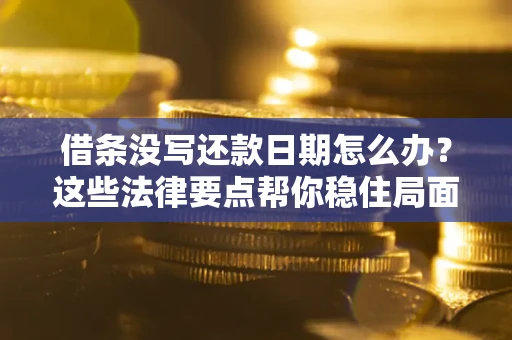 济南借条没写还款日期怎么办？这些法律要点帮你稳住局面