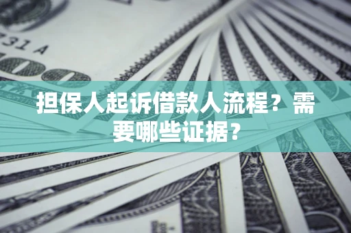 济南担保人起诉借款人流程?需要哪些证据? 济南担保人起诉借款人流程?需要哪些证据?
