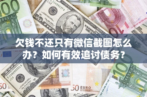 济南欠钱不还只有微信截图怎么办？如何有效追讨债务？
