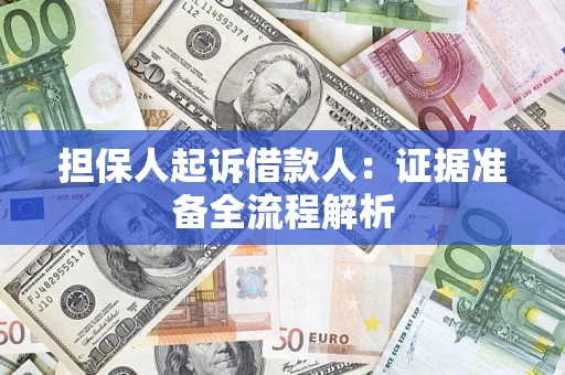 济南担保人起诉借款人：证据准备全流程解析