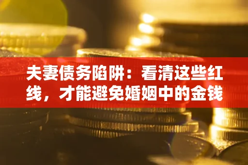 济南夫妻债务陷阱：看清这些红线，才能避免婚姻中的金钱危机