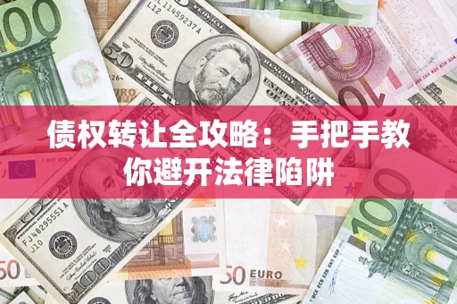 济南债权转让全攻略：手把手教你避开法律陷阱