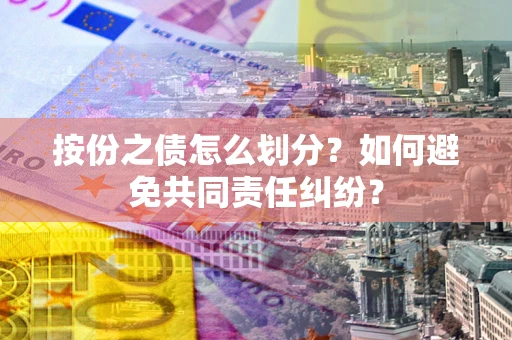 济南按份之债怎么划分？如何避免共同责任纠纷？