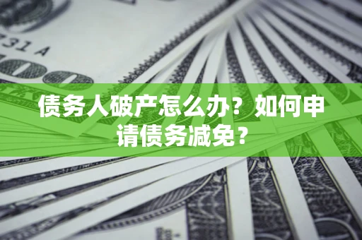 济南债务人破产怎么办？如何申请债务减免？