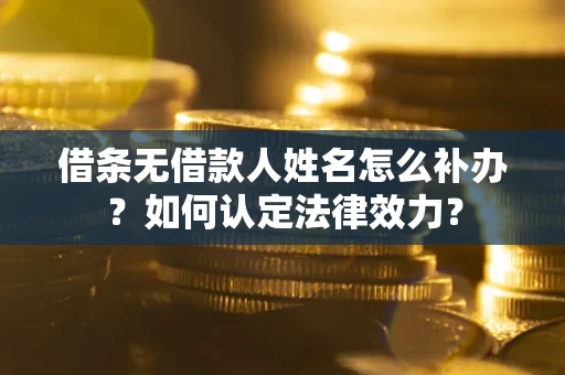 济南借条无借款人姓名怎么补办？如何认定法律效力？