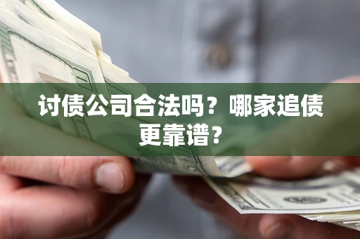 济南讨债公司合法吗？哪家追债更靠谱？