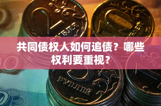 济南共同债权人如何追债？哪些权利要重视？