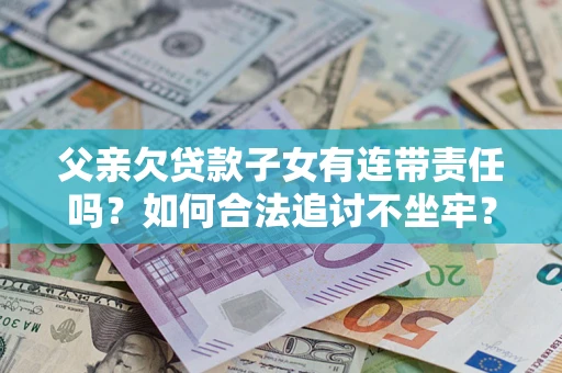 济南父亲欠贷款子女有连带责任吗？如何合法追讨不坐牢？