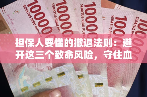 济南担保人要懂的撤退法则：避开这三个致命风险，守住血汗钱