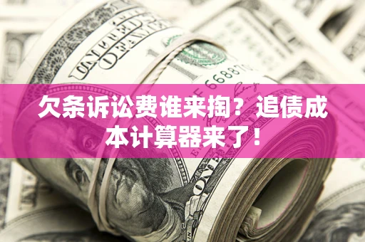 济南欠条诉讼费谁来掏？追债成本计算器来了！