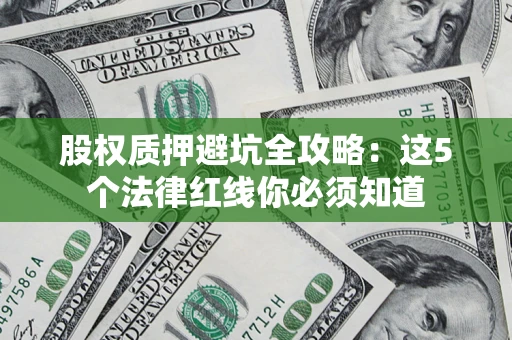 济南股权质押避坑全攻略：这5个法律红线你必须知道