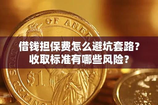 济南借钱担保费怎么避坑套路?收取标准有哪些风险? 济南借钱担保费怎么避坑套路?收取标准有哪些风险?