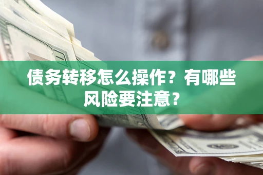 济南债务转移怎么操作？有哪些风险要注意？