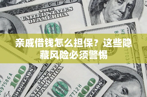 济南亲戚借钱怎么担保？这些隐藏风险必须警惕
