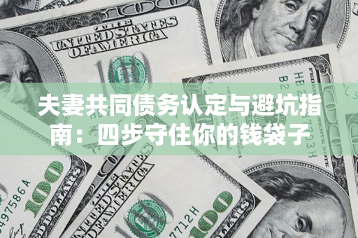 济南夫妻共同债务认定与避坑指南：四步守住你的钱袋子