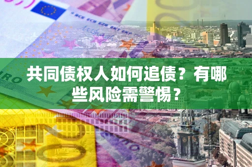 济南共同债权人如何追债？有哪些风险需警惕？