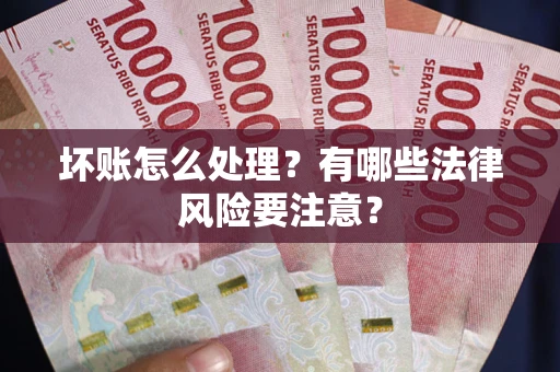 济南坏账怎么处理？有哪些法律风险要注意？