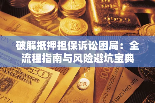 济南破解抵押担保诉讼困局:全流程指南与风险避坑宝典 济南破解抵押担保诉讼困局:全流程指南与风险避坑宝典