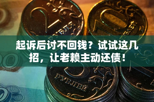 济南起诉后讨不回钱？试试这几招，让老赖主动还债！