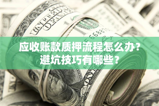 济南应收账款质押流程怎么办？避坑技巧有哪些？
