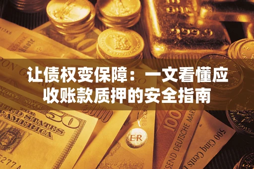 济南让债权变保障：一文看懂应收账款质押的安全指南