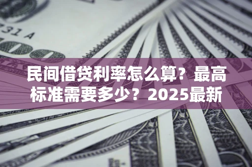 济南民间借贷利率怎么算？最高标准需要多少？2025最新避坑指南