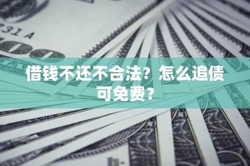 济南借钱不还不合法？怎么追债可免费？