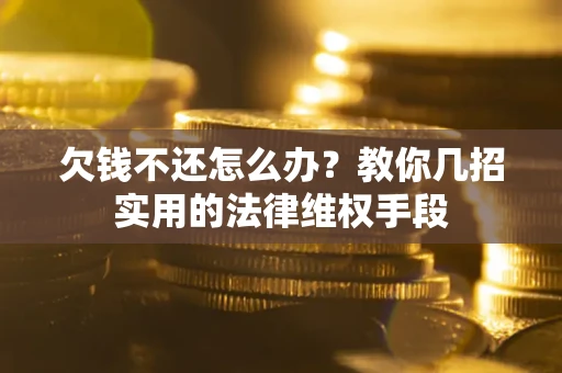 济南欠钱不还怎么办？教你几招实用的法律维权手段