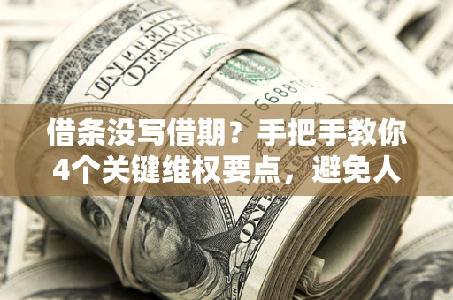 济南借条没写借期？手把手教你4个关键维权要点，避免人财两空