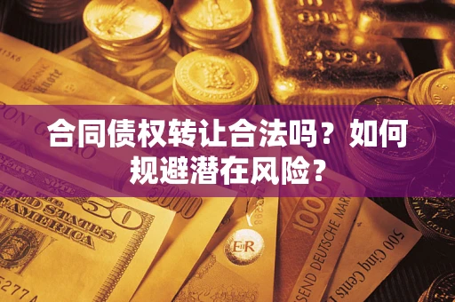 济南合同债权转让合法吗？如何规避潜在风险？