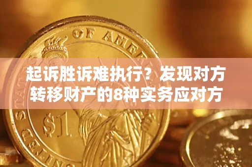 济南起诉胜诉难执行？发现对方转移财产的8种实务应对方案
