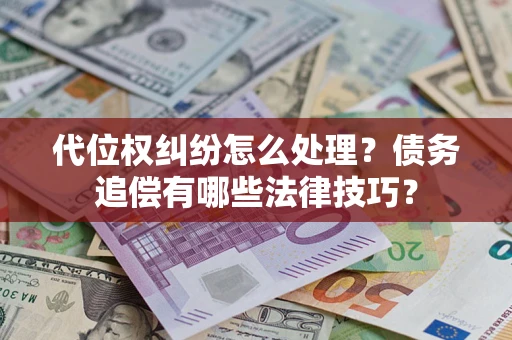 济南代位权纠纷怎么处理？债务追偿有哪些法律技巧？