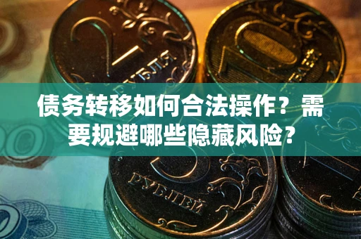 济南债务转移如何合法操作？需要规避哪些隐藏风险？