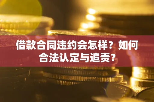 济南借款合同违约会怎样？如何合法认定与追责？