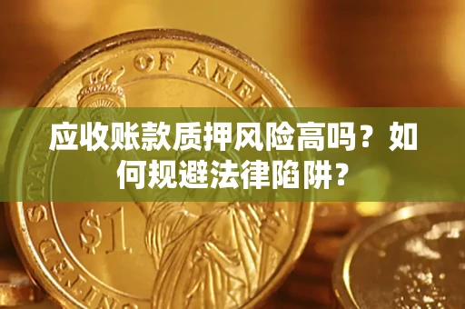 济南应收账款质押风险高吗？如何规避法律陷阱？