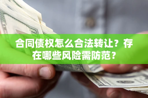 济南合同债权怎么合法转让？存在哪些风险需防范？