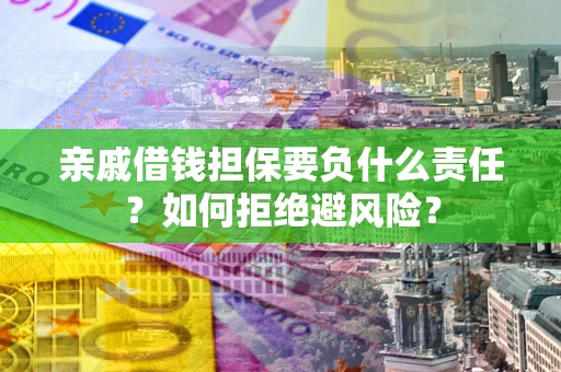 济南亲戚借钱担保要负什么责任？如何拒绝避风险？