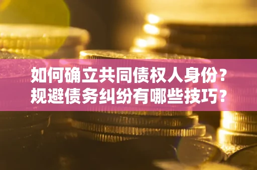 济南如何确立共同债权人身份？规避债务纠纷有哪些技巧？