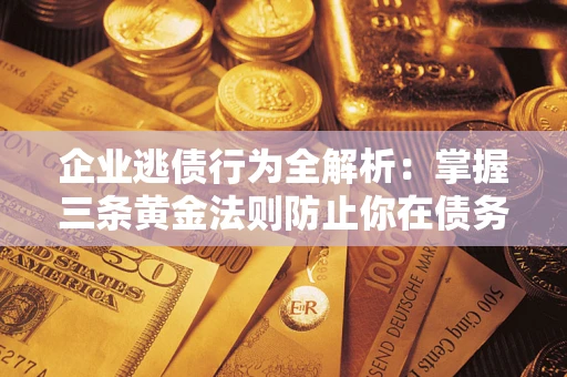 济南企业逃债行为全解析：掌握三条黄金法则防止你在债务乱局中“踩雷”