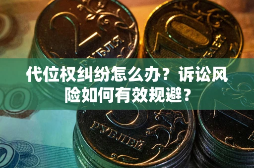 济南代位权纠纷怎么办？诉讼风险如何有效规避？