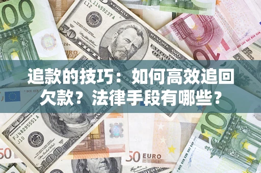 济南追款的技巧：如何高效追回欠款？法律手段有哪些？