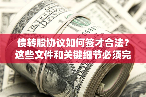 济南债转股协议如何签才合法？这些文件和关键细节必须完整