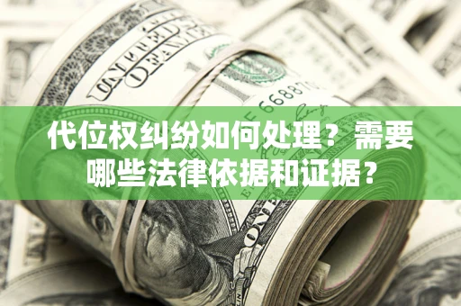 济南代位权纠纷如何处理？需要哪些法律依据和证据？