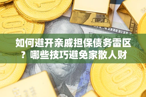 济南如何避开亲戚担保债务雷区？哪些技巧避免家散人财