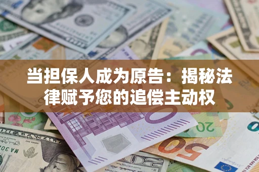 济南当担保人成为原告：揭秘法律赋予您的追偿主动权