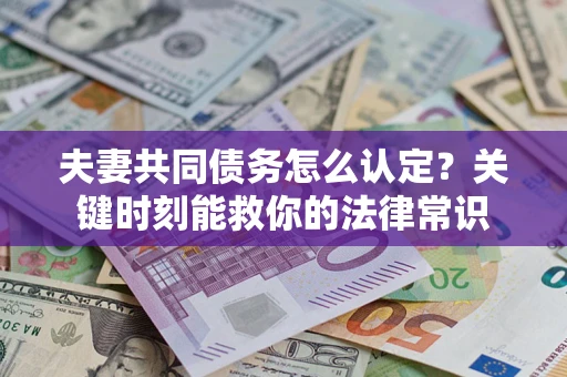 济南夫妻共同债务怎么认定？关键时刻能救你的法律常识