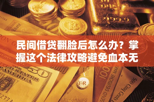济南民间借贷翻脸后怎么办？掌握这个法律攻略避免血本无归