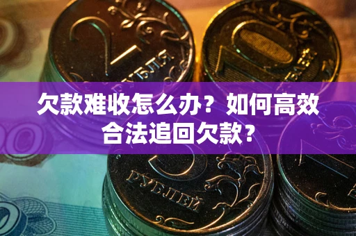 济南欠款难收怎么办？如何高效合法追回欠款？