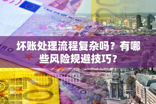 济南坏账处理流程复杂吗？有哪些风险规避技巧？