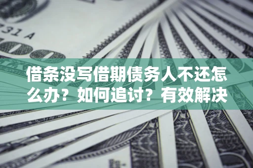 济南借条没写借期债务人不还怎么办？如何追讨？有效解决方案！